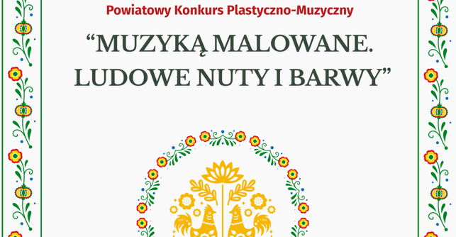 Zaproszenie do udziału w Powiatowym Konkursie Plastyczno – Muzycznym „Muzyką malowane. Ludowe nuty i barwy”